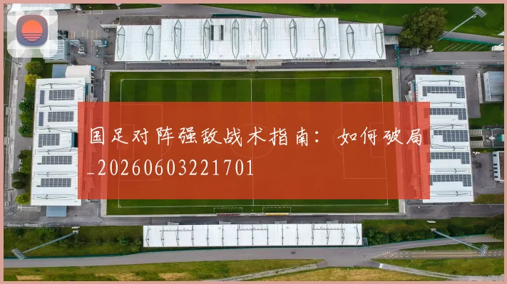 国足对阵强敌战术指南:如何破局_20260603221701