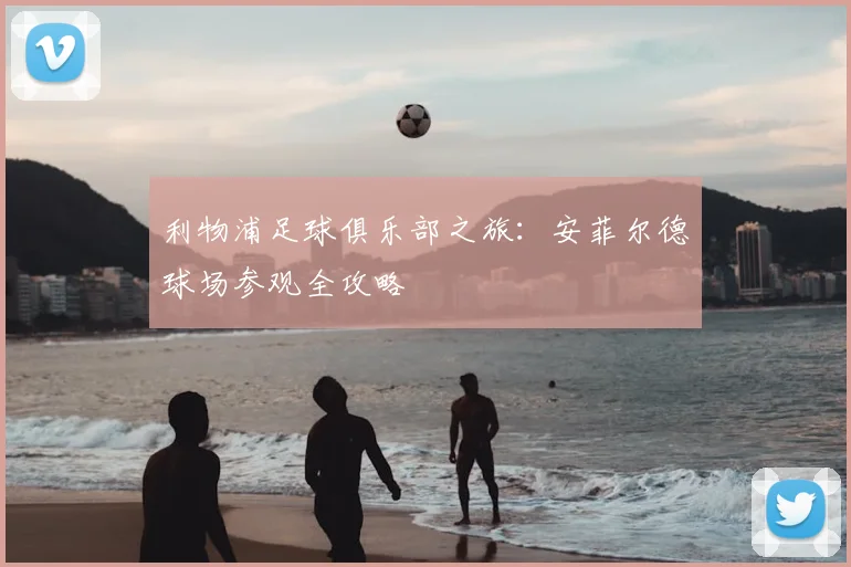 利物浦足球俱乐部之旅：安菲尔德球场参观全攻略