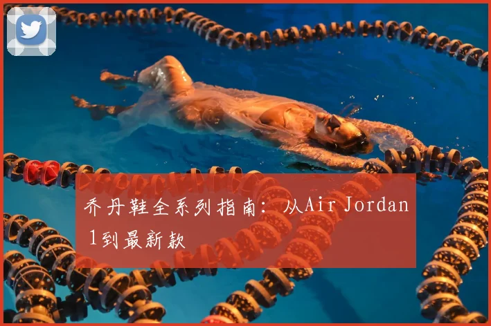 乔丹鞋全系列指南：从Air Jordan 1到最新款