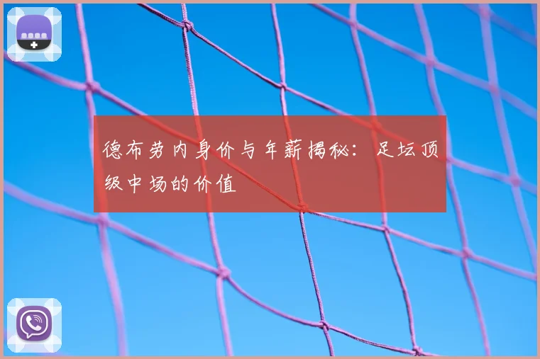 德布劳内身价与年薪揭秘：足坛顶级中场的价值