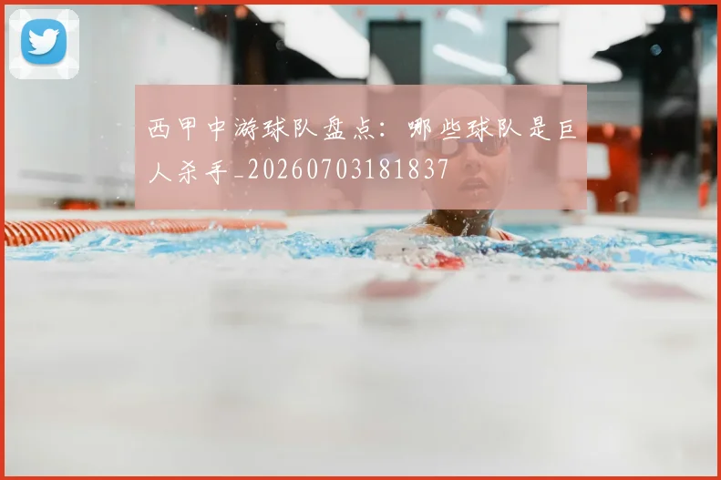 西甲中游球队盘点：哪些球队是巨人杀手_20260703181837