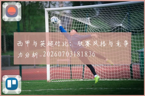 西甲与英超对比:联赛风格与竞争力分析_20260703181836
