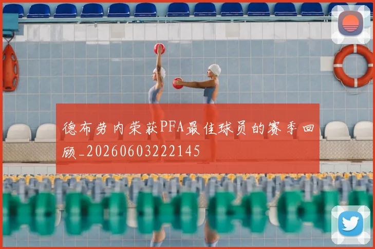德布劳内荣获PFA最佳球员的赛季回顾_20260603222145
