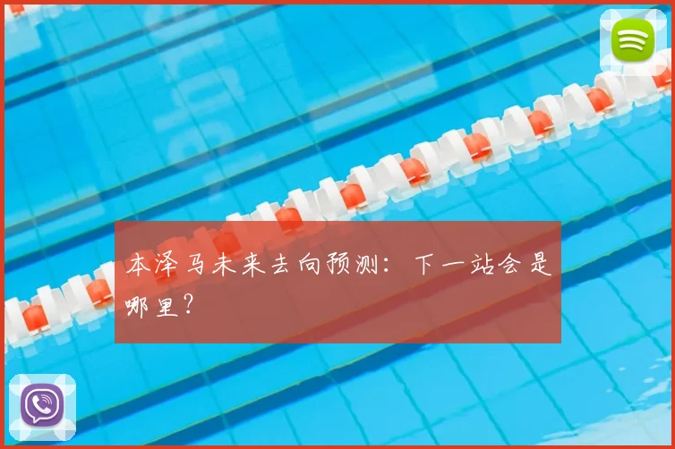 本泽马未来去向预测:下一站会是哪里?