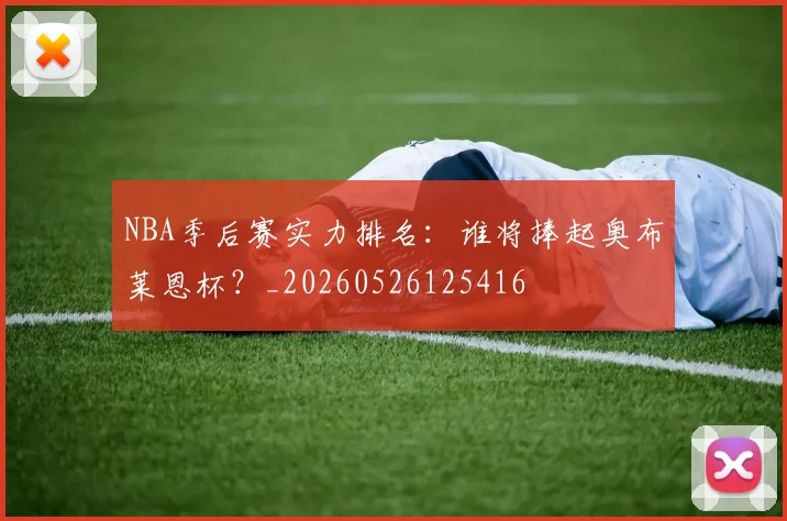 NBA季后赛实力排名：谁将捧起奥布莱恩杯？_20260526125416
