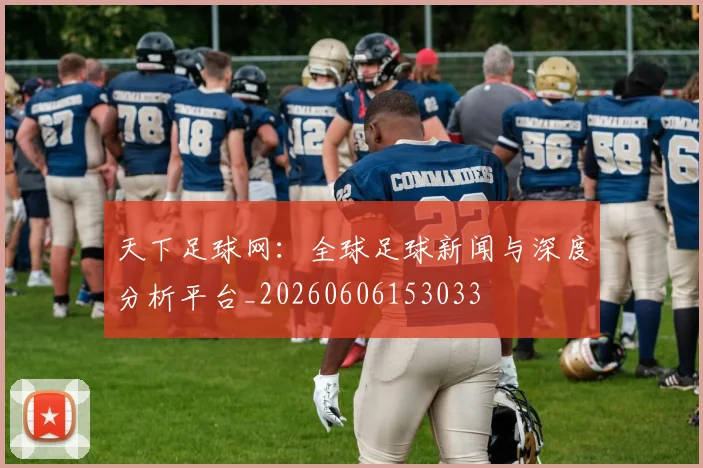 天下足球网:全球足球新闻与深度分析平台_20260606153033