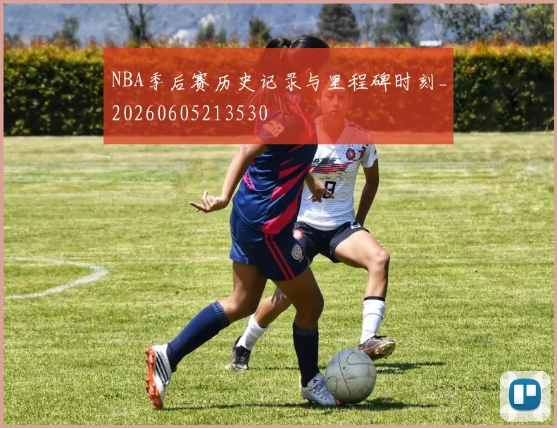 NBA季后赛历史记录与里程碑时刻_20260605213530
