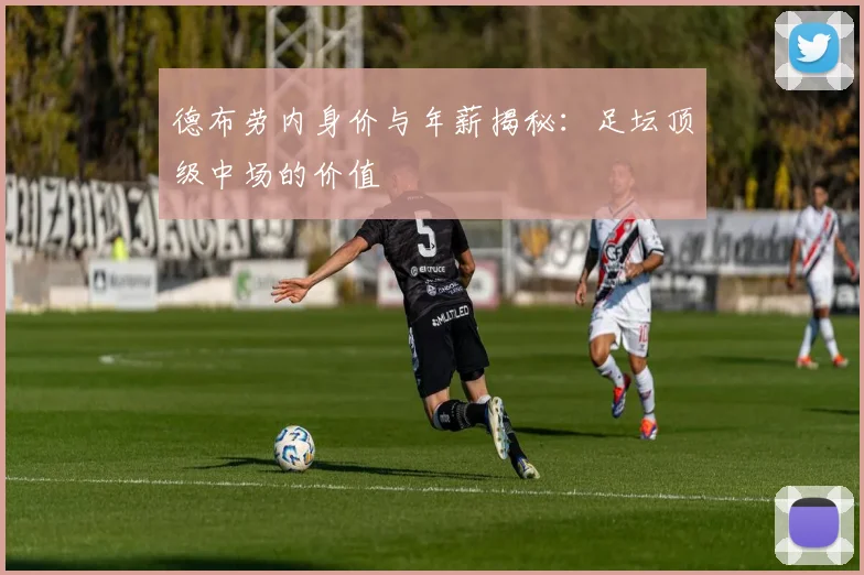 德布劳内身价与年薪揭秘:足坛顶级中场的价值