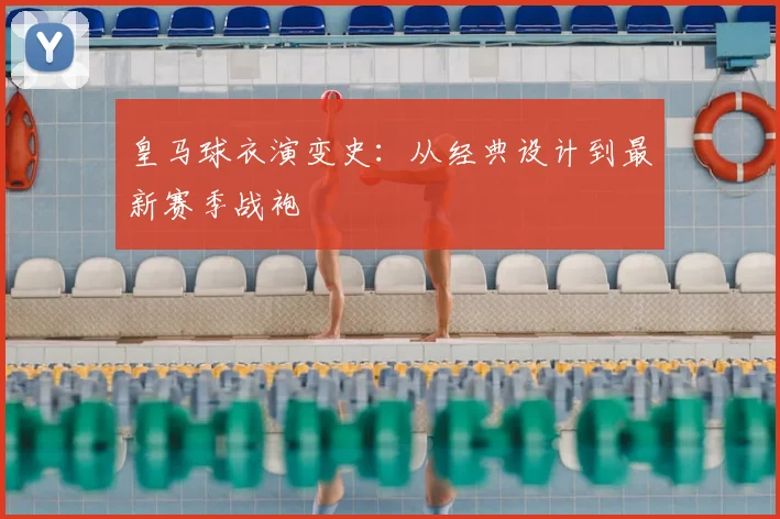 皇马球衣演变史：从经典设计到最新赛季战袍