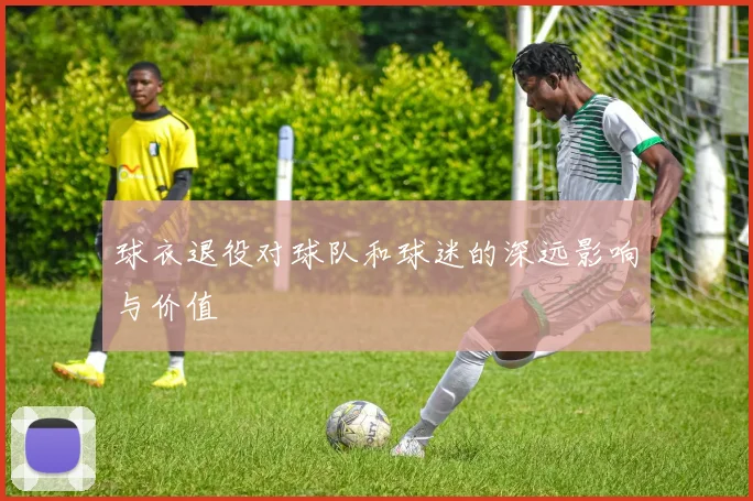 球衣退役对球队和球迷的深远影响与价值