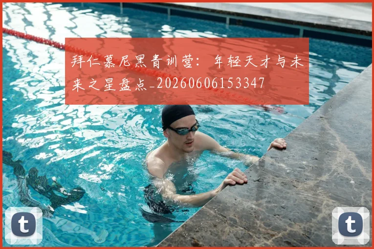 拜仁慕尼黑青训营:年轻天才与未来之星盘点_20260606153347