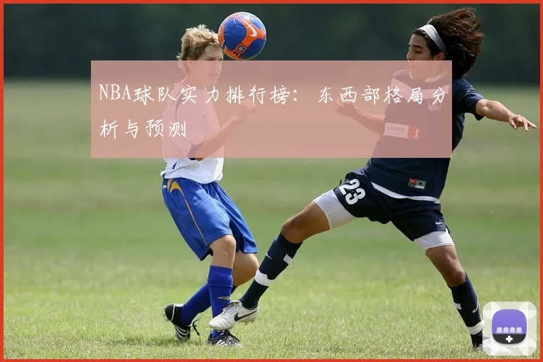 NBA球队实力排行榜：东西部格局分析与预测