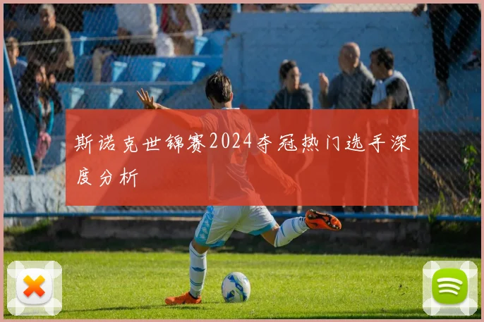 斯诺克世锦赛2024夺冠热门选手深度分析