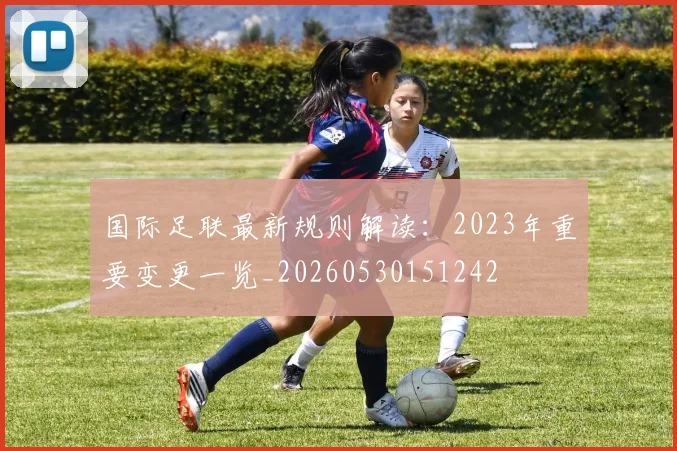 国际足联最新规则解读：2023年重要变更一览_20260530151242