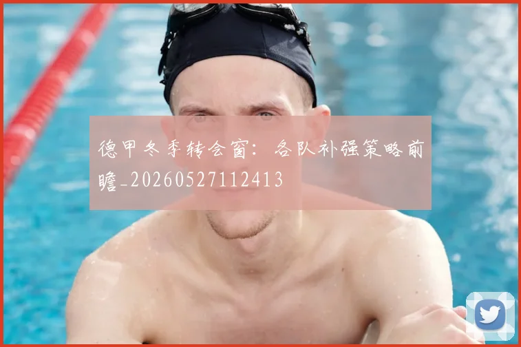 德甲冬季转会窗:各队补强策略前瞻_20260527112413