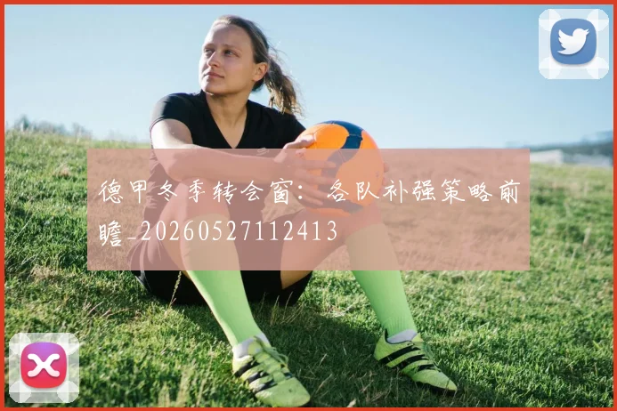 德甲冬季转会窗:各队补强策略前瞻_20260527112413