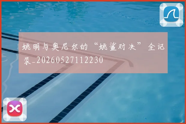 姚明与奥尼尔的“姚鲨对决”全记录_20260527112230