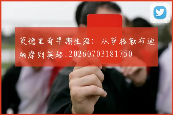 莫德里奇早期生涯:从萨格勒布迪纳摩到英超_20260703181750